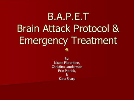B.A.P.E.T Brain Attack Protocol & Emergency Treatment By: Nicole Florentine, Christina Lauderman Erin Patrick, & Kara Sharp.