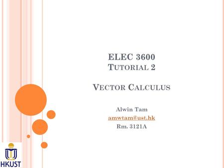 ELEC 3600 T UTORIAL 2 V ECTOR C ALCULUS Alwin Tam Rm. 3121A.