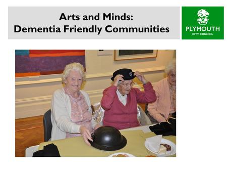 Arts and Minds: Dementia Friendly Communities. Background Living Well with Dementia: A National Strategy (2009)  Improved Awareness and Understanding.