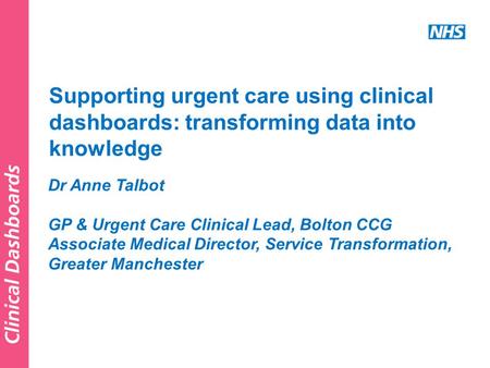 Dr Anne Talbot GP & Urgent Care Clinical Lead, Bolton CCG Associate Medical Director, Service Transformation, Greater Manchester Supporting urgent care.
