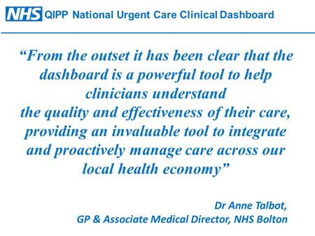 QIPP National Urgent Care Clinical Dashboard “From the outset it has been clear that the dashboard is a powerful tool to help clinicians understand the.