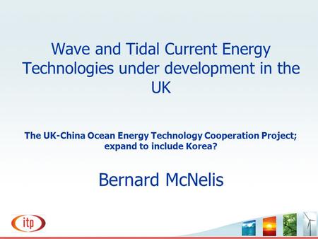 Wave and Tidal Current Energy Technologies under development in the UK The UK-China Ocean Energy Technology Cooperation Project; expand to include Korea?
