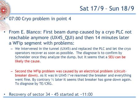 Sat 17/9 – Sun 18/9 07:00 Cryo problem in point 4 From E. Blanco: First beam dump caused by a cryo PLC not reachable anymore (UX45_QUI) and then 14 minutes.