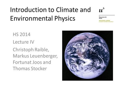 Introduction to Climate and Environmental Physics HS 2014 Lecture IV Christoph Raible, Markus Leuenberger, Fortunat Joos and Thomas Stocker.