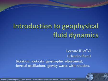 Lecture III of VI (Claudio Piani) Rotation, vorticity, geostrophic adjustment, inertial oscillations, gravity waves with rotation.