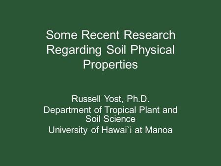 Some Recent Research Regarding Soil Physical Properties Russell Yost, Ph.D. Department of Tropical Plant and Soil Science University of Hawai`i at Manoa.