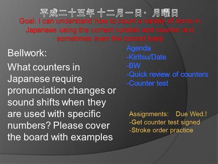 Assignments: Due Wed.! -Get counter test signed -Stroke order practice Bellwork: What counters in Japanese require pronunciation changes or sound shifts.