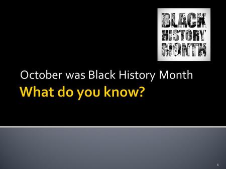 October was Black History Month 1.  Discuss what Black History Month was about?  Why is it celebrated?  Did anyone go to any of the events in Birmingham.