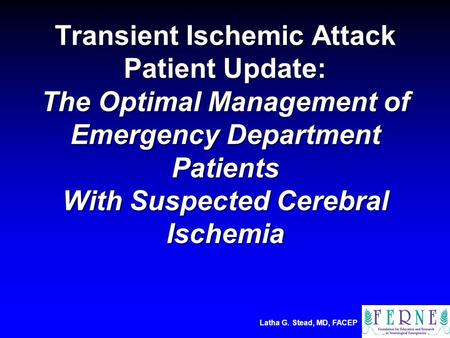 Latha G. Stead, MD, FACEP Transient Ischemic Attack Patient Update: The Optimal Management of Emergency Department Patients With Suspected Cerebral Ischemia.