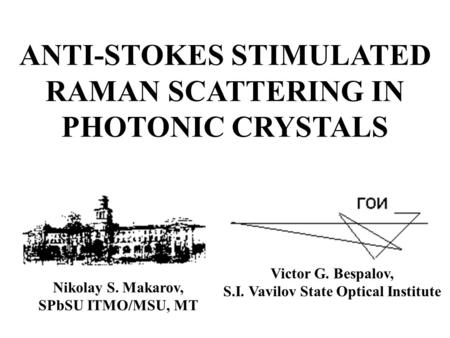ANTI-STOKES STIMULATED RAMAN SCATTERING IN PHOTONIC CRYSTALS Nikolay S. Makarov, SPbSU ITMO/MSU, MT Victor G. Bespalov, S.I. Vavilov State Optical Institute.
