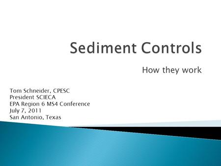 How they work Tom Schneider, CPESC President SCIECA EPA Region 6 MS4 Conference July 7, 2011 San Antonio, Texas.