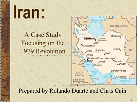 1 A Case Study Focusing on the 1979 Revolution Prepared by Rolando Duarte and Chris Cain Iran: