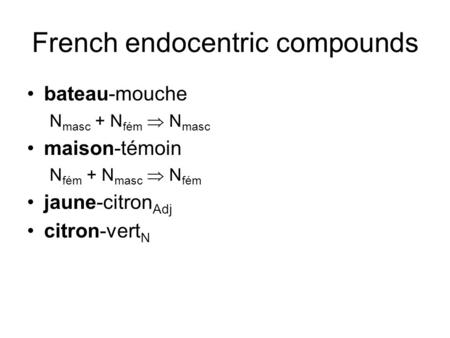 French endocentric compounds bateau-mouche N masc + N fém  N masc maison-témoin N fém + N masc  N fém jaune-citron Adj citron-vert N.