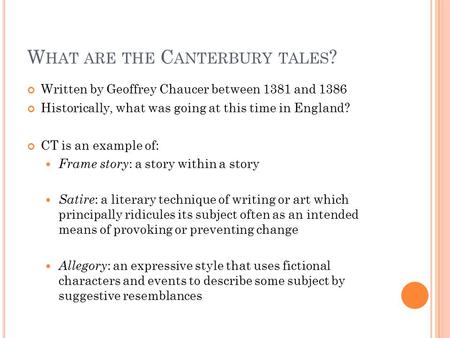 W HAT ARE THE C ANTERBURY TALES ? Written by Geoffrey Chaucer between 1381 and 1386 Historically, what was going at this time in England? CT is an example.