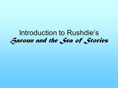 Introduction to Rushdie’s Haroun and the Sea of Stories.