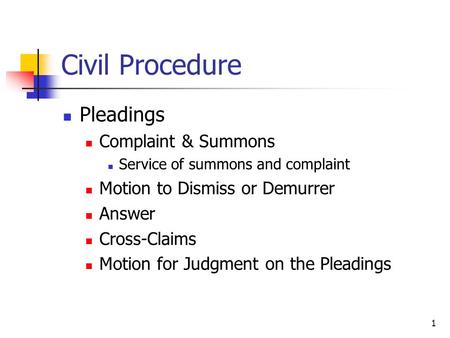 1 Civil Procedure Pleadings Complaint & Summons Service of summons and complaint Motion to Dismiss or Demurrer Answer Cross-Claims Motion for Judgment.