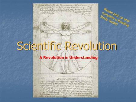 Scientific Revolution A Revolution in Understanding Please pick up and complete a Reading Study Guide!