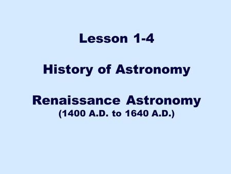 History of Astronomy Renaissance Astronomy (1400 A.D. to 1640 A.D.)