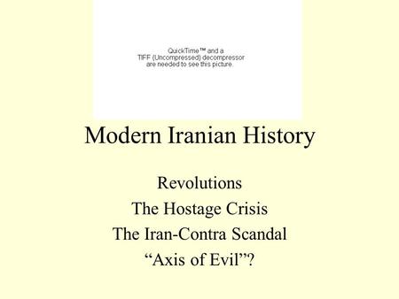 Modern Iranian History Revolutions The Hostage Crisis The Iran-Contra Scandal “Axis of Evil”?