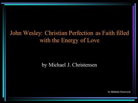 John Wesley: Christian Perfection as Faith filled with the Energy of Love by Michael J. Christensen by Mykhailo Ozorovych.