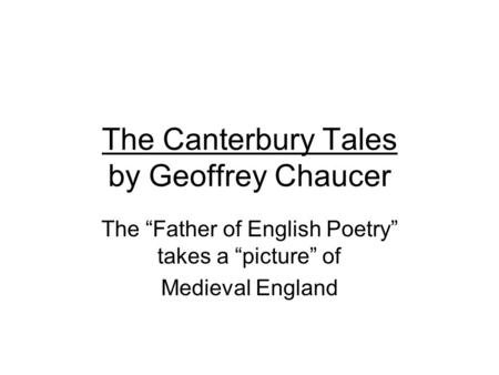 The Canterbury Tales by Geoffrey Chaucer The “Father of English Poetry” takes a “picture” of Medieval England.