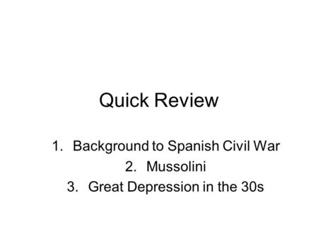 Quick Review 1.Background to Spanish Civil War 2.Mussolini 3.Great Depression in the 30s.