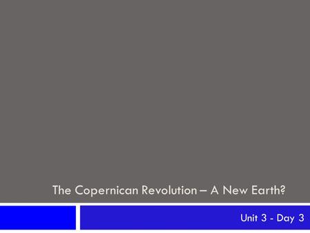 The Copernican Revolution – A New Earth? Unit 3 - Day 3.