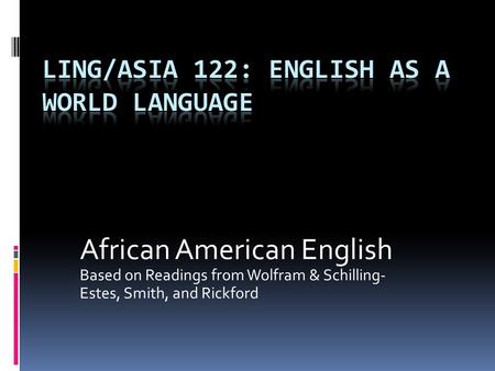 African American English Based on Readings from Wolfram & Schilling- Estes, Smith, and Rickford.