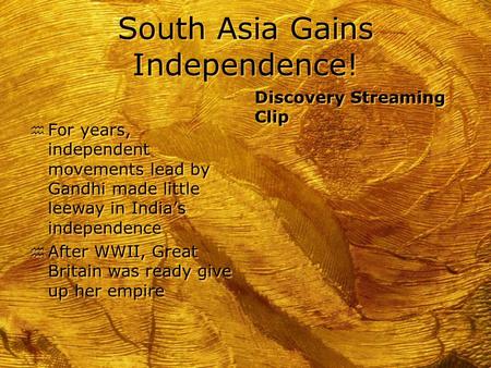 South Asia Gains Independence! h For years, independent movements lead by Gandhi made little leeway in India’s independence h After WWII, Great Britain.