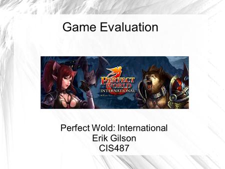 Game Evaluation Perfect Wold: International Erik Gilson CIS487.