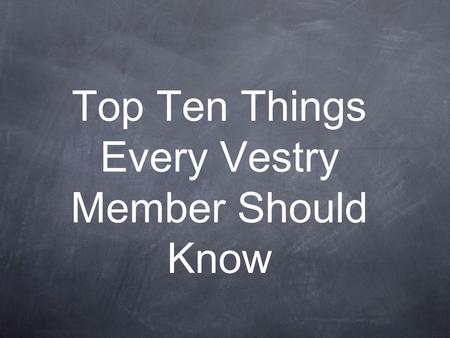 Top Ten Things Every Vestry Member Should Know. Our Goal: To raise awareness To raise questions To leave you with something to wonder about.