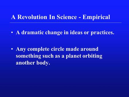 A Revolution In Science - Empirical A dramatic change in ideas or practices. Any complete circle made around something such as a planet orbiting another.