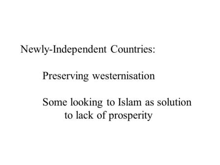 Newly-Independent Countries: Preserving westernisation Some looking to Islam as solution to lack of prosperity.