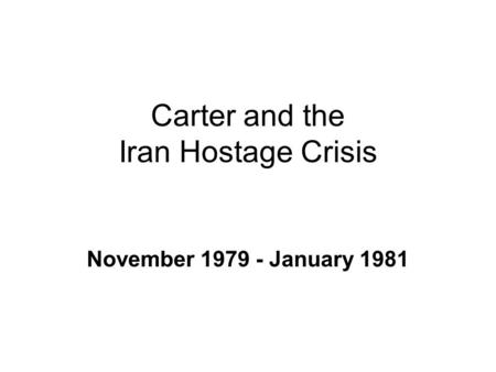 Carter and the Iran Hostage Crisis November 1979 - January 1981.