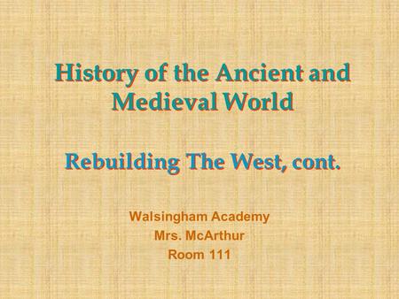 History of the Ancient and Medieval World Rebuilding The West, cont. Walsingham Academy Mrs. McArthur Room 111.