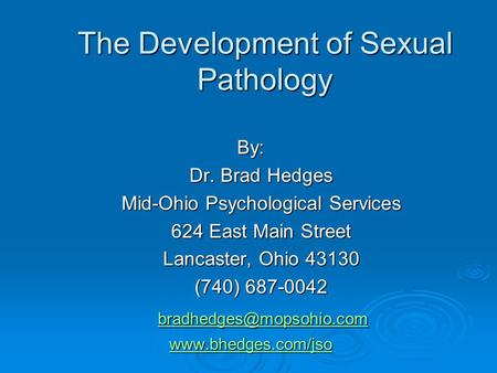 The Development of Sexual Pathology By: Dr. Brad Hedges Dr. Brad Hedges Mid-Ohio Psychological Services Mid-Ohio Psychological Services 624 East Main Street.