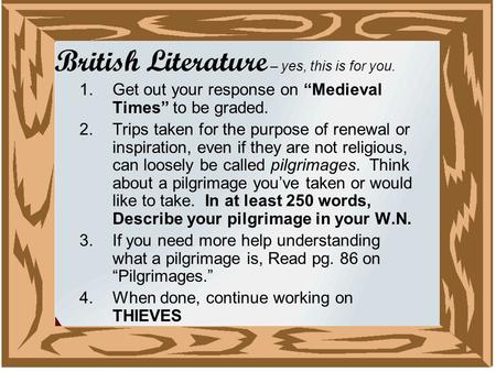 British Literature – yes, this is for you. 1.Get out your response on “Medieval Times” to be graded. 2.Trips taken for the purpose of renewal or inspiration,