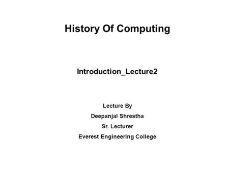 History Of Computing Introduction_Lecture2 Lecture By Deepanjal Shrestha Sr. Lecturer Everest Engineering College.