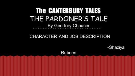 The CANTERBURY TALES THE PARDONER’S TALE By Geoffrey Chaucer CHARACTER AND JOB DESCRIPTION -Shaziya Rubeen.