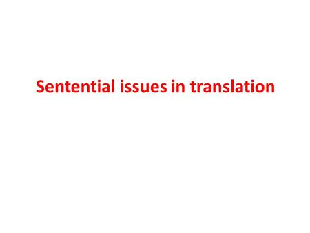 Sentential issues in translation. The sentential level Different grammatical arrangements create different assumptions in the listener or reader as regards.