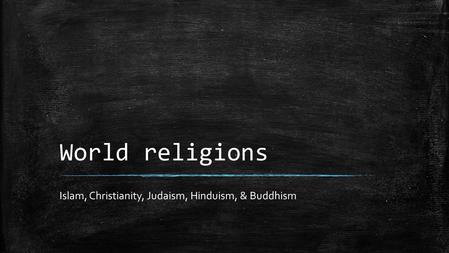 World religions Islam, Christianity, Judaism, Hinduism, & Buddhism.