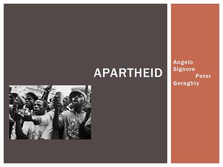 Angelo Signore Peter Geraghty APARTHEID.  Apartheid: The state of being apart.  The root of the conflict comes from early nineteenth century to the.