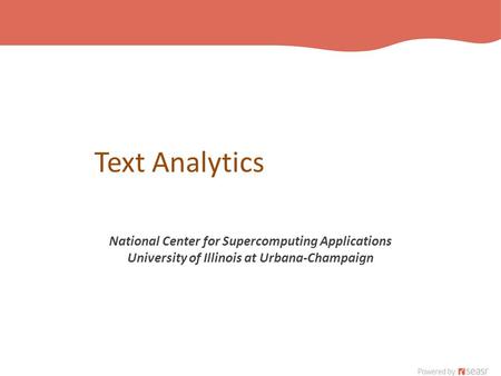 Text Analytics National Center for Supercomputing Applications University of Illinois at Urbana-Champaign.