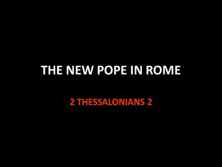 THE NEW POPE IN ROME 2 THESSALONIANS 2. Matthew 7:15-23 Jesus warns against false prophets v.15 By their fruits you shall know them v.20 1 Tim. 4:1-4.