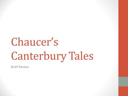Chaucer’s Canterbury Tales Brief Review. Organizational Plan 4 tales per person: 2 coming; 2 going Actually completed 22 Began 2 others Journey to the.