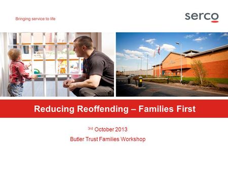 PROTECT Reducing Reoffending – Families First 3rd October 2013 Butler Trust Families Workshop.