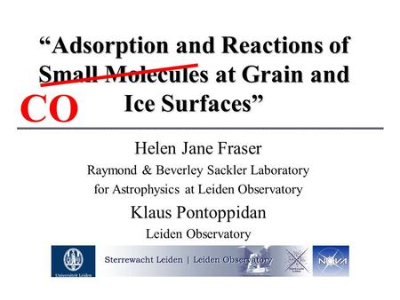 “Adsorption and Reactions of Small Molecules at Grain and Ice Surfaces” Helen Jane Fraser Raymond & Beverley Sackler Laboratory for Astrophysics at Leiden.