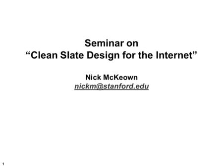 1 Seminar on “Clean Slate Design for the Internet” Nick McKeown