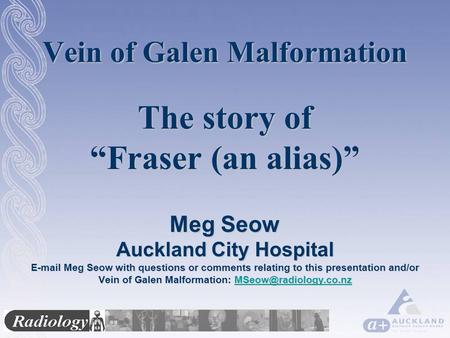 Vein of Galen Malformation The story of “Fraser (an alias)” Meg Seow Auckland City Hospital E-mail Meg Seow with questions or comments relating to this.