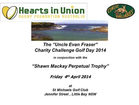 The “Uncle Evan Fraser” Charity Challenge Golf Day 2014 in conjunction with the “Shawn Mackay Perpetual Trophy” Friday 4 th April 2014 at St Michaels Golf.